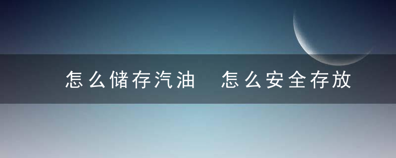 怎么储存汽油 怎么安全存放汽油